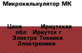 Микрокалькулятор МК 59 › Цена ­ 500 - Иркутская обл., Иркутск г. Электро-Техника » Электроника   